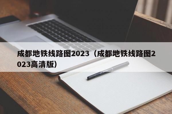 成都地铁线路图2023（成都地铁线路图2023高清版）