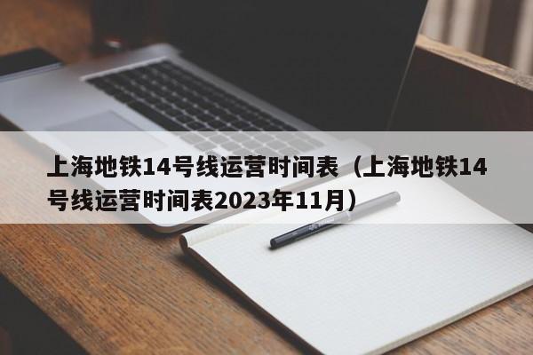 上海地铁14号线运营时间表（上海地铁14号线运营时间表2023年11月）