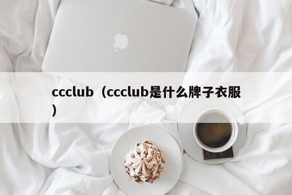 ccclub（ccclub是什么牌子衣服）
