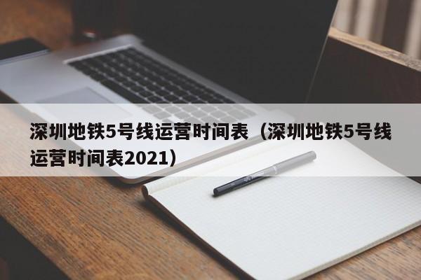 深圳地铁5号线运营时间表（深圳地铁5号线运营时间表2021）
